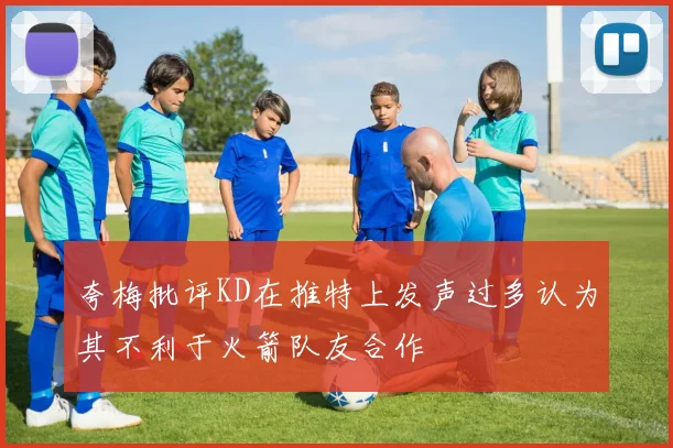夸梅批评KD在推特上发声过多认为其不利于火箭队友合作