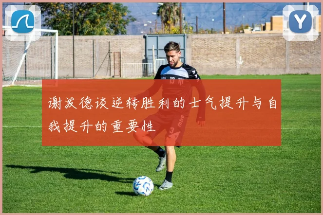谢泼德谈逆转胜利的士气提升与自我提升的重要性