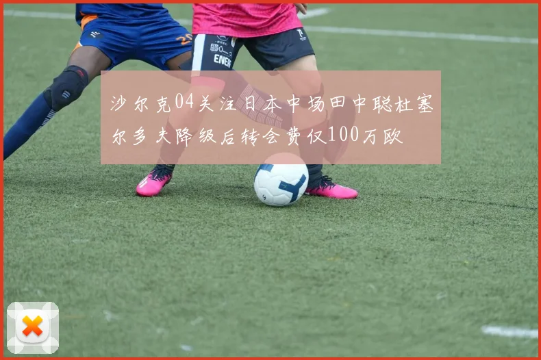 沙尔克04关注日本中场田中聪杜塞尔多夫降级后转会费仅100万欧